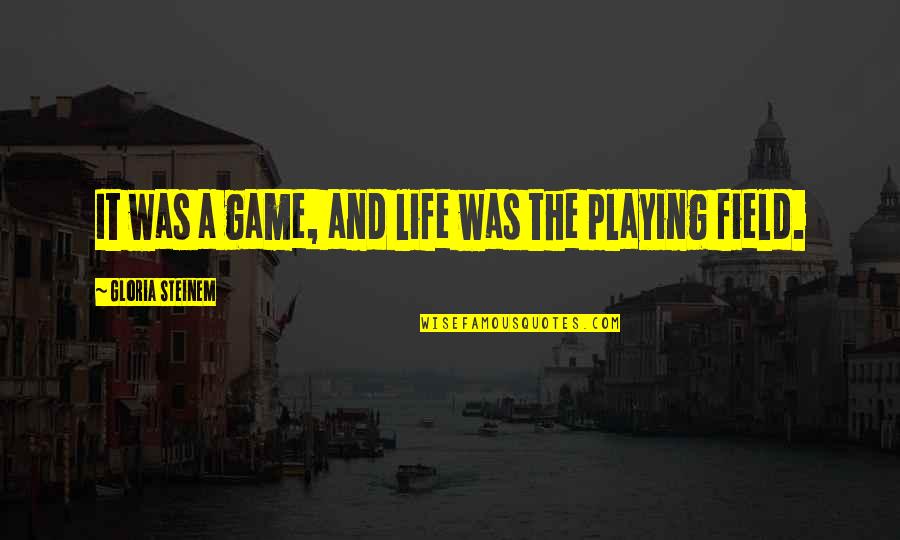 Erkel's Quotes By Gloria Steinem: It was a game, and life was the Erkel's Quotes By Gloria Steinem: It was a game, and life was the