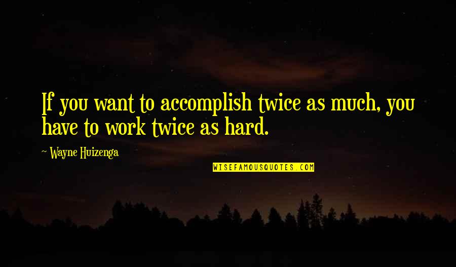 Erkenntlich Quotes By Wayne Huizenga: If you want to accomplish twice as much,