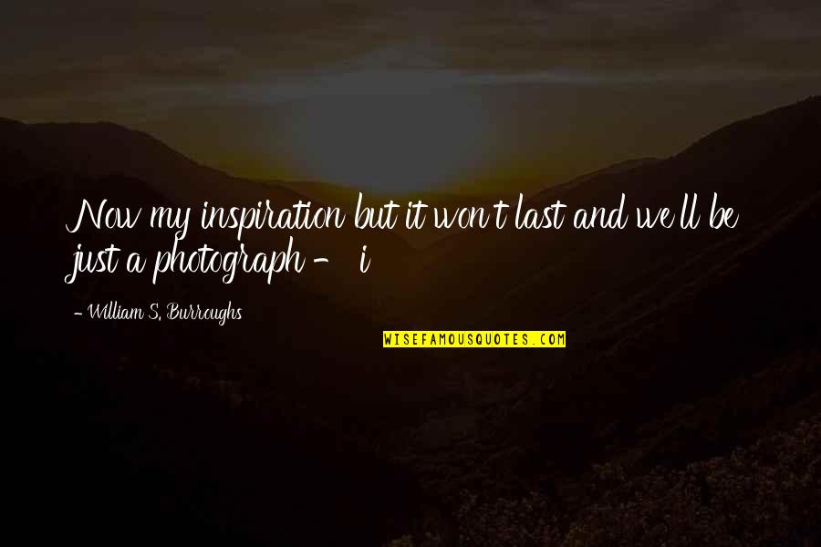 Erker Quotes By William S. Burroughs: Now my inspiration but it won't last and Erker Quotes By William S. Burroughs: Now my inspiration but it won't last and