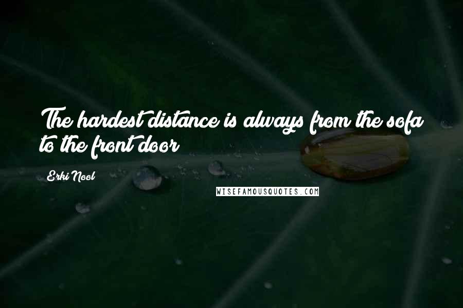 Erki Nool quotes: The hardest distance is always from the sofa to the front door