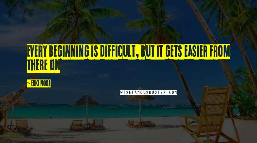 Erki Nool quotes: Every beginning is difficult, but it gets easier from there on