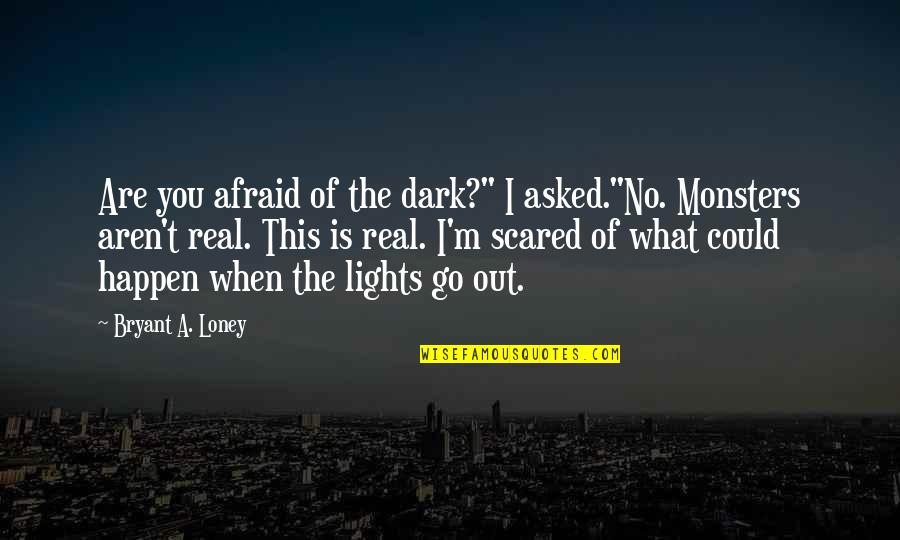 Erkinger Home Quotes By Bryant A. Loney: Are you afraid of the dark?" I asked."No.
