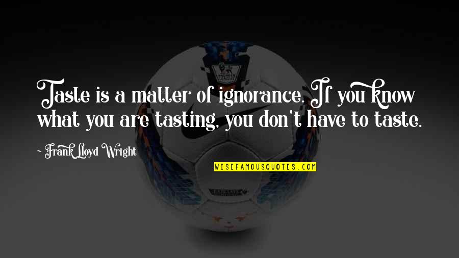 Erkka V Quotes By Frank Lloyd Wright: Taste is a matter of ignorance. If you