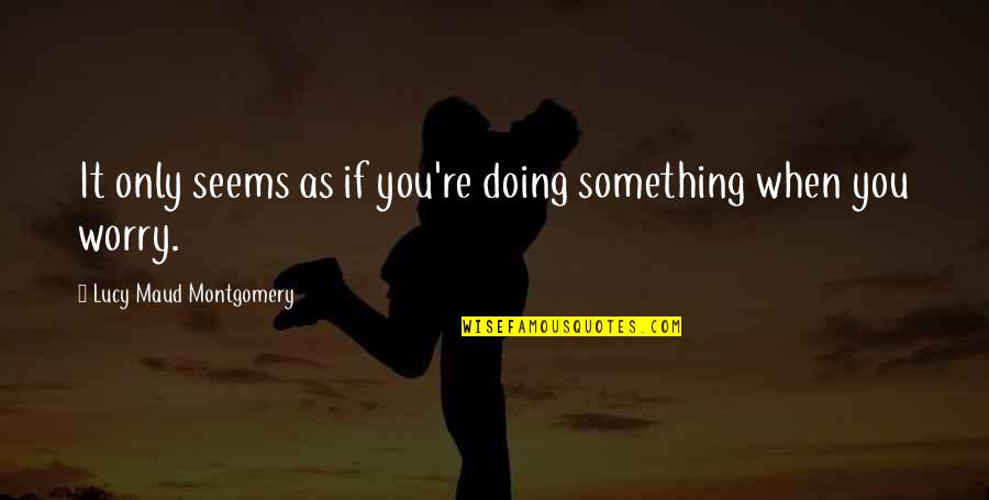 Erklyn Anders Quotes By Lucy Maud Montgomery: It only seems as if you're doing something Erklyn Anders Quotes By Lucy Maud Montgomery: It only seems as if you're doing something