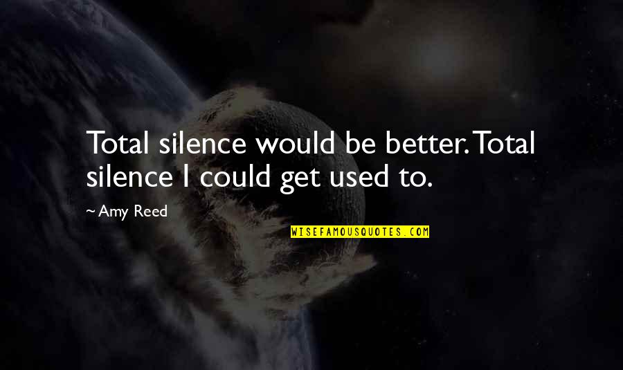 Erlacher Quotes By Amy Reed: Total silence would be better. Total silence I