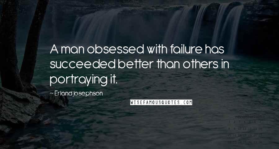 Erland Josephson quotes: A man obsessed with failure has succeeded better than others in portraying it.