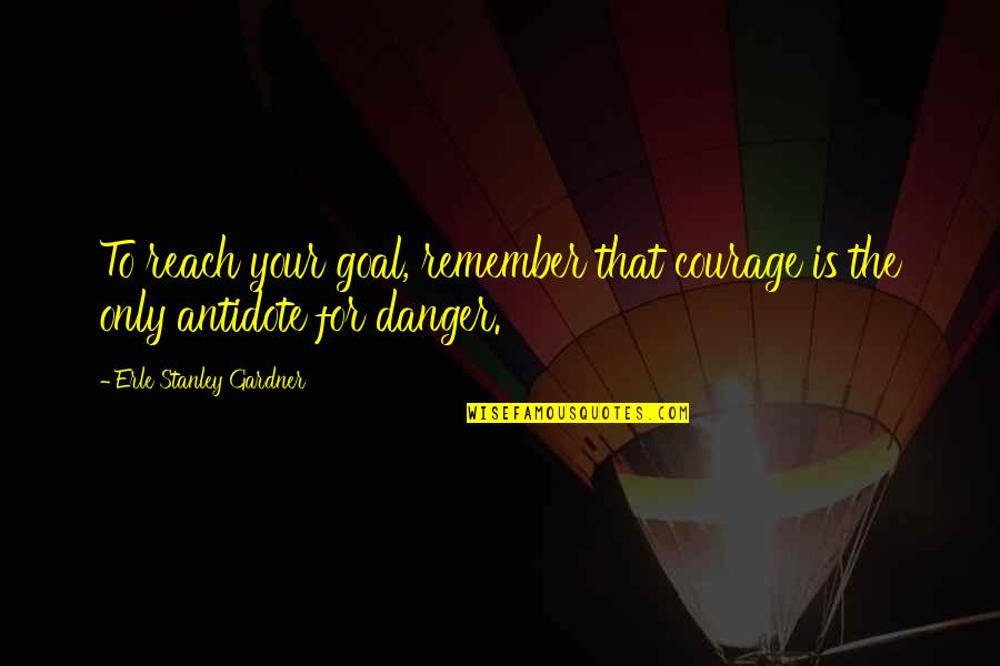 Erle Quotes By Erle Stanley Gardner: To reach your goal, remember that courage is