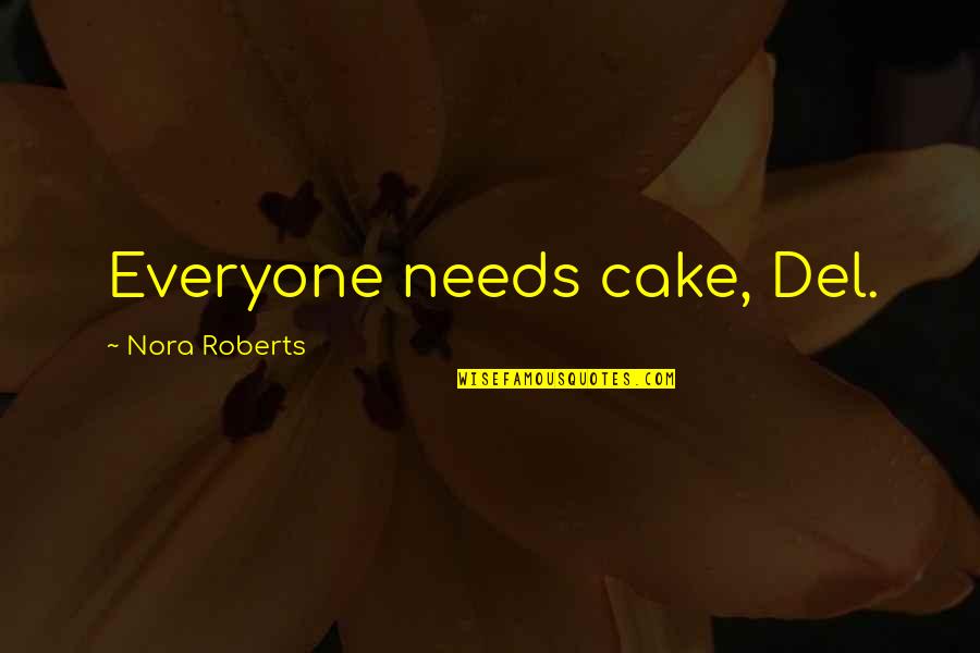 Erle Quotes By Nora Roberts: Everyone needs cake, Del.