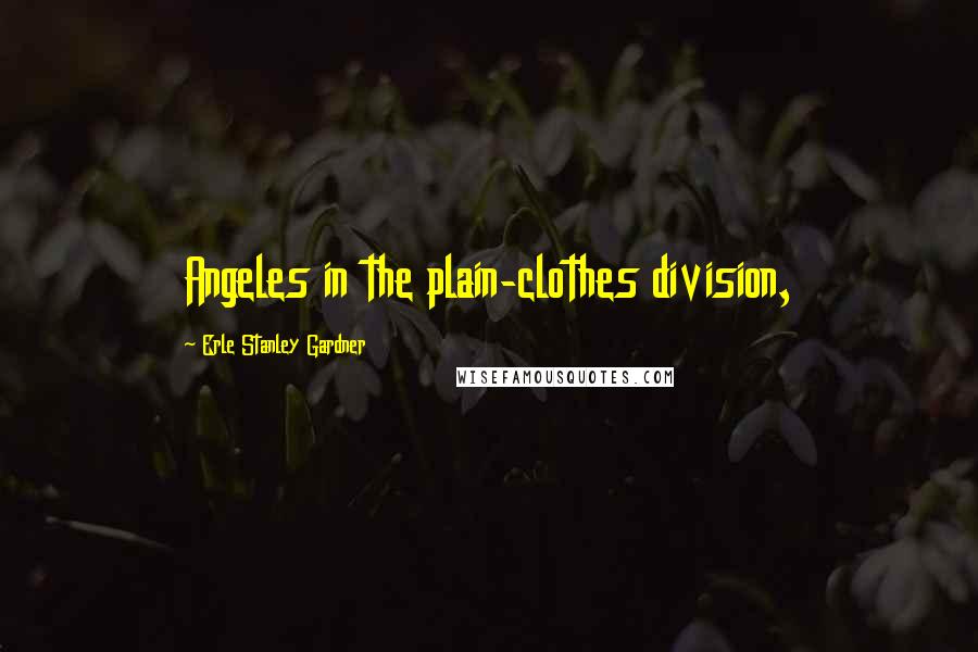 Erle Stanley Gardner quotes: Angeles in the plain-clothes division,