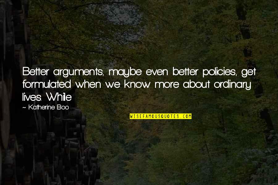 Erleben Englisch Quotes By Katherine Boo: Better arguments, maybe even better policies, get formulated