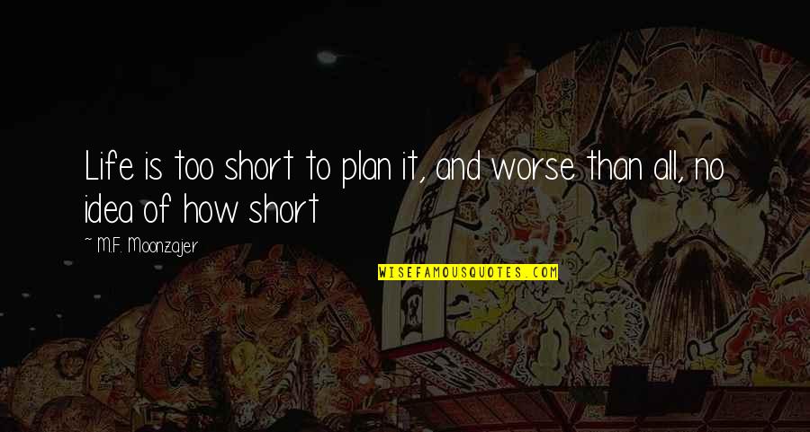 Erleben Englisch Quotes By M.F. Moonzajer: Life is too short to plan it, and