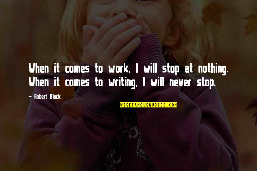 Erlebnisse Quotes By Robert Black: When it comes to work, I will stop Erlebnisse Quotes By Robert Black: When it comes to work, I will stop