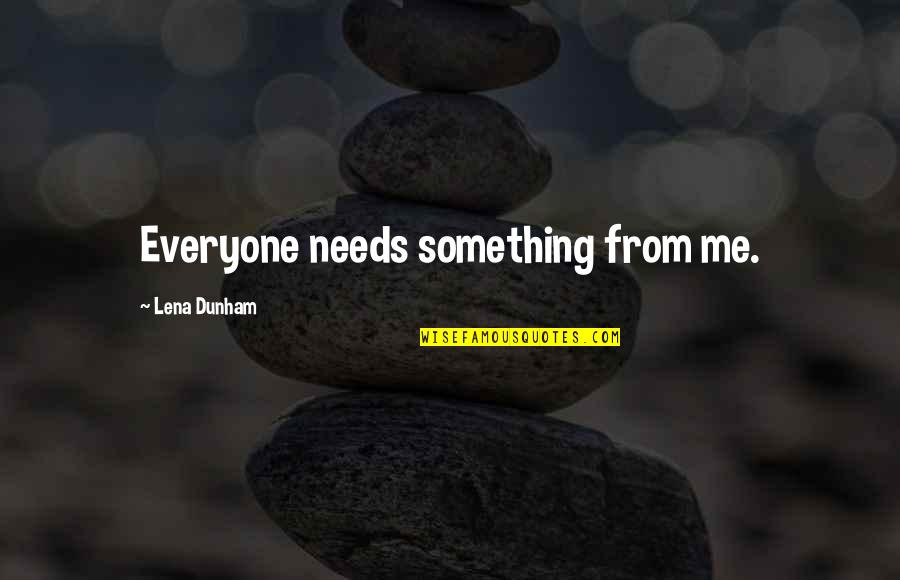 Erledigt Auf Quotes By Lena Dunham: Everyone needs something from me.
