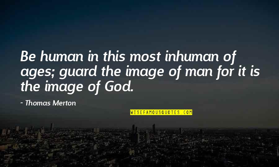 Erleichtert In English Quotes By Thomas Merton: Be human in this most inhuman of ages;