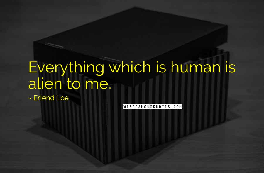 Erlend Loe quotes: Everything which is human is alien to me.