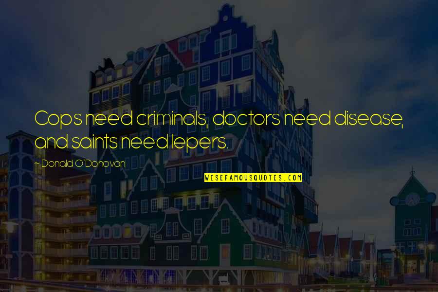 Erlernte Hilflosigkeit Quotes By Donald O'Donovan: Cops need criminals, doctors need disease, and saints Erlernte Hilflosigkeit Quotes By Donald O'Donovan: Cops need criminals, doctors need disease, and saints