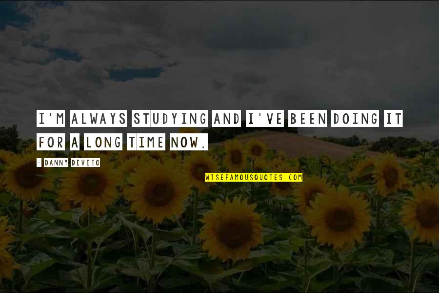 Erline Home Quotes By Danny DeVito: I'm always studying and I've been doing it