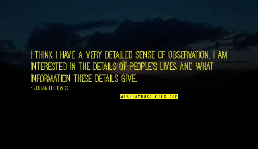 Erlynn Cabarles Quotes By Julian Fellowes: I think I have a very detailed sense Erlynn Cabarles Quotes By Julian Fellowes: I think I have a very detailed sense