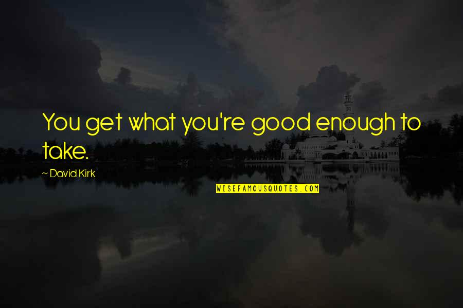 Erlynn Tinio Quotes By David Kirk: You get what you're good enough to take.