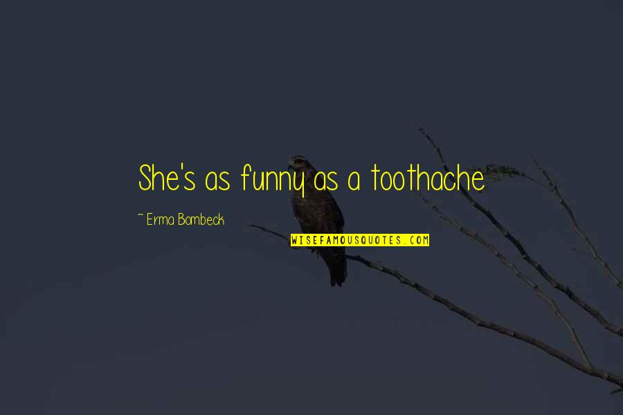 Erma Bombeck Funny Quotes By Erma Bombeck: She's as funny as a toothache Erma Bombeck Funny Quotes By Erma Bombeck: She's as funny as a toothache