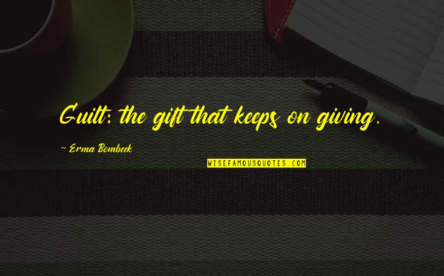 Erma Bombeck Life Quotes By Erma Bombeck: Guilt: the gift that keeps on giving.