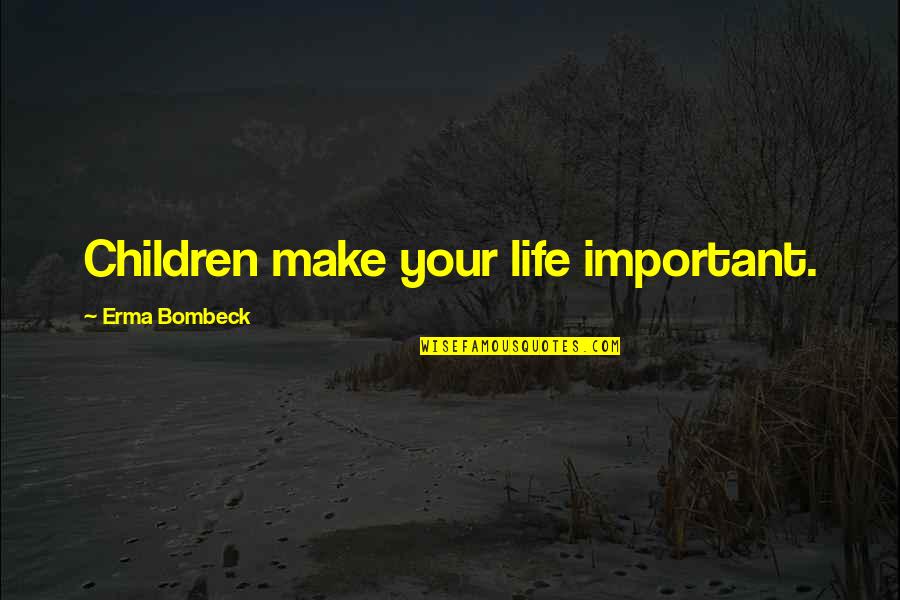 Erma Bombeck Life Quotes By Erma Bombeck: Children make your life important.