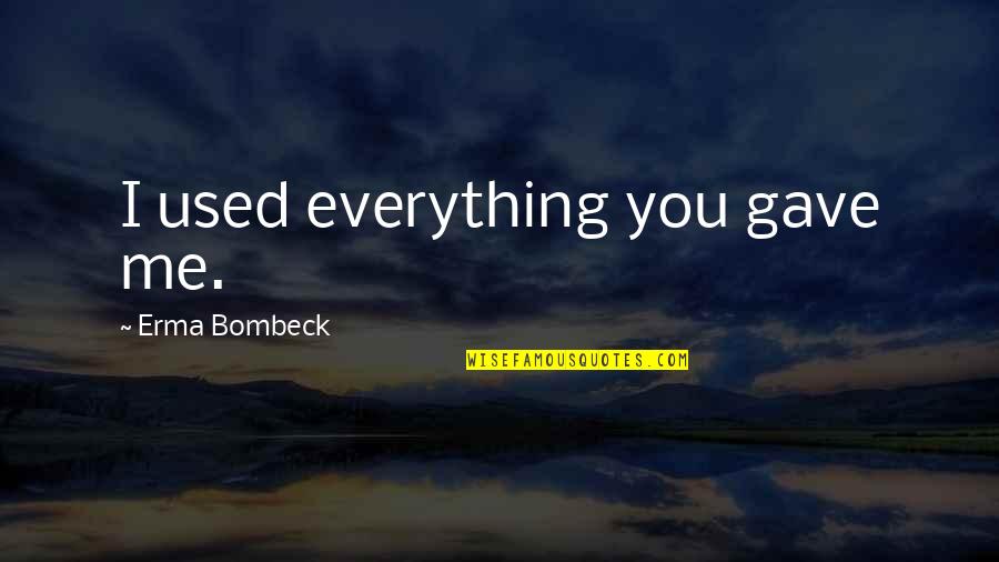 Erma Bombeck Life Quotes By Erma Bombeck: I used everything you gave me.