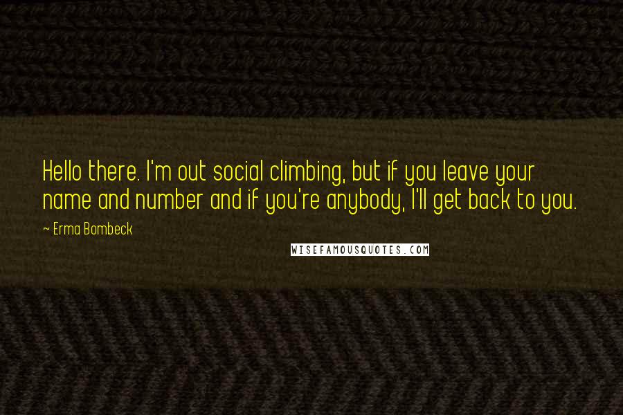 Erma Bombeck quotes: Hello there. I'm out social climbing, but if you leave your name and number and if you're anybody, I'll get back to you.