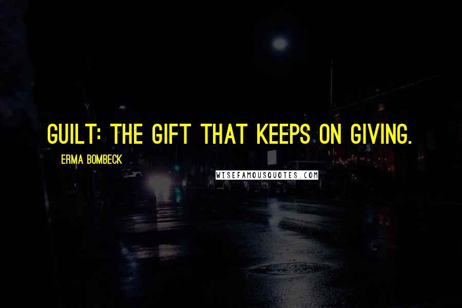 Erma Bombeck quotes: Guilt: the gift that keeps on giving.