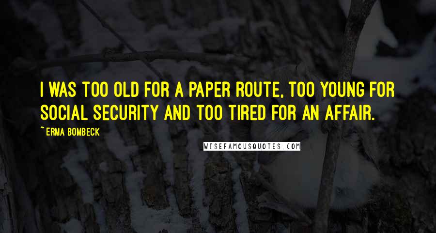 Erma Bombeck quotes: I was too old for a paper route, too young for Social Security and too tired for an affair.