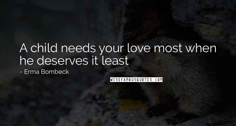 Erma Bombeck quotes: A child needs your love most when he deserves it least