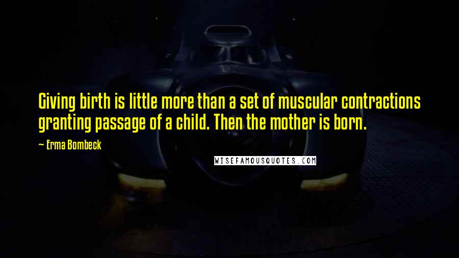 Erma Bombeck quotes: Giving birth is little more than a set of muscular contractions granting passage of a child. Then the mother is born. Erma Bombeck quotes: Giving birth is little more than a set of muscular contractions granting passage of a child. Then the mother is born.