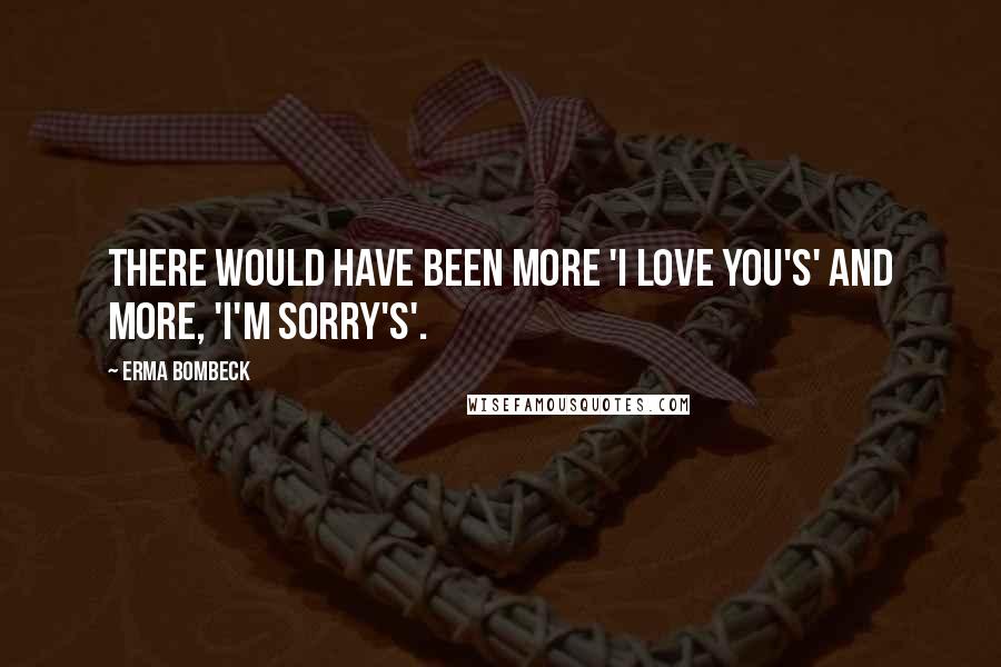 Erma Bombeck quotes: There would have been more 'I love you's' and more, 'I'm sorry's'.
