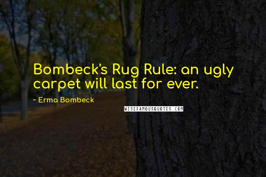 Erma Bombeck quotes: Bombeck's Rug Rule: an ugly carpet will last for ever.