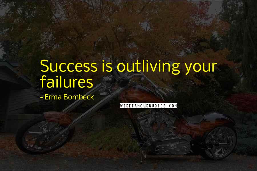 Erma Bombeck quotes: Success is outliving your failures