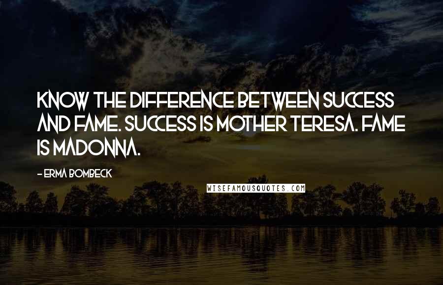 Erma Bombeck quotes: Know the difference between success and fame. Success is Mother Teresa. Fame is Madonna.