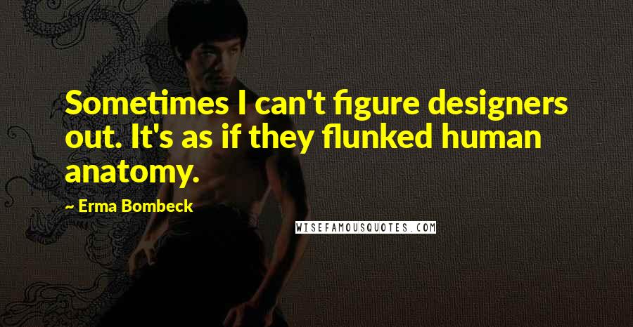 Erma Bombeck quotes: Sometimes I can't figure designers out. It's as if they flunked human anatomy.