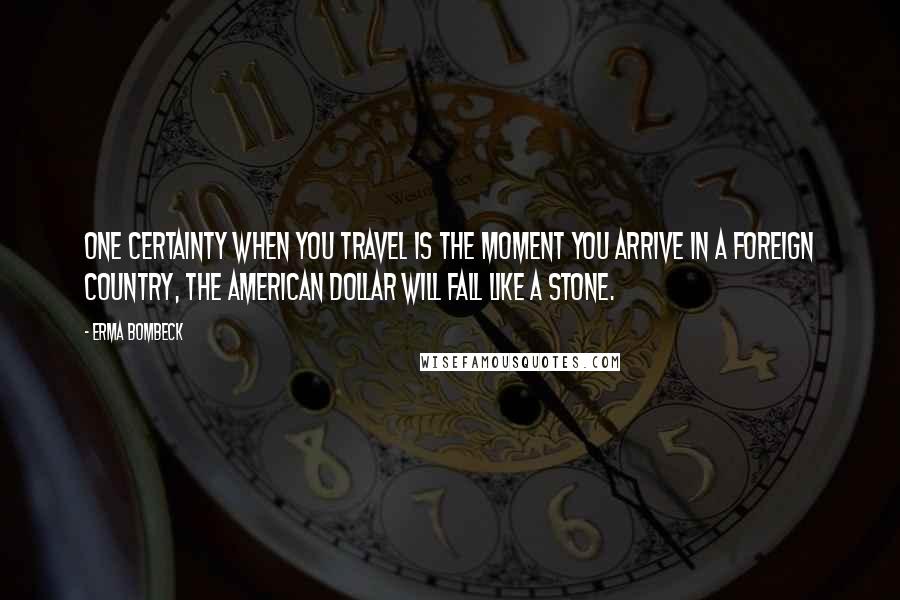 Erma Bombeck quotes: One certainty when you travel is the moment you arrive in a foreign country, the American dollar will fall like a stone.