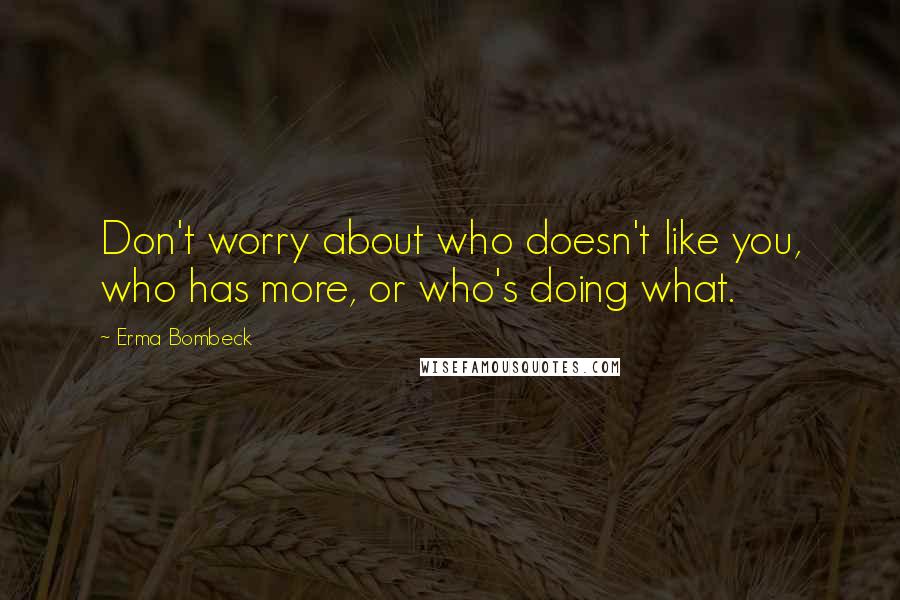 Erma Bombeck quotes: Don't worry about who doesn't like you, who has more, or who's doing what.