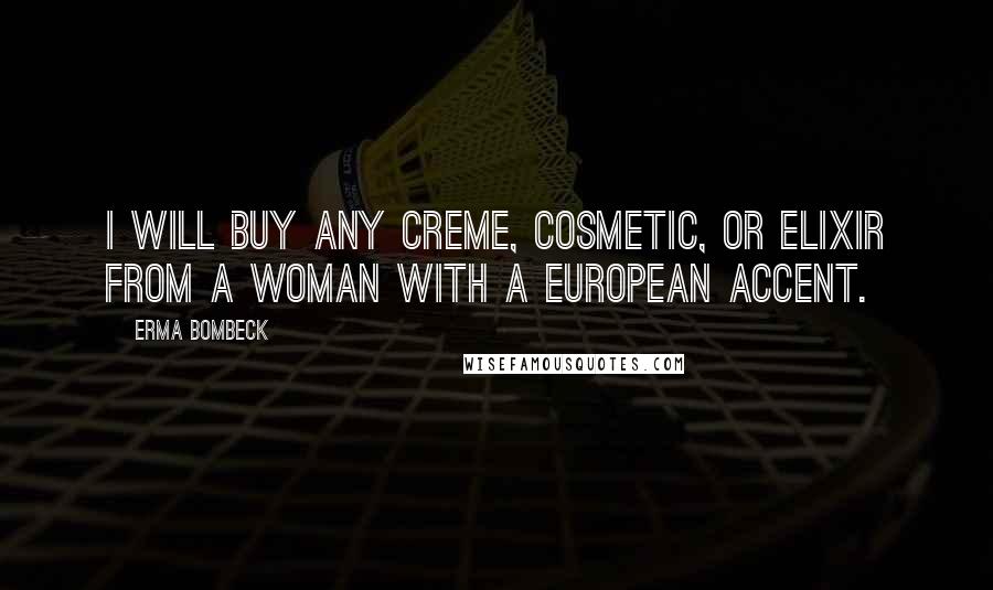 Erma Bombeck quotes: I will buy any creme, cosmetic, or elixir from a woman with a European accent.