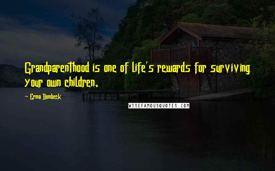 Erma Bombeck quotes: Grandparenthood is one of life's rewards for surviving your own children.