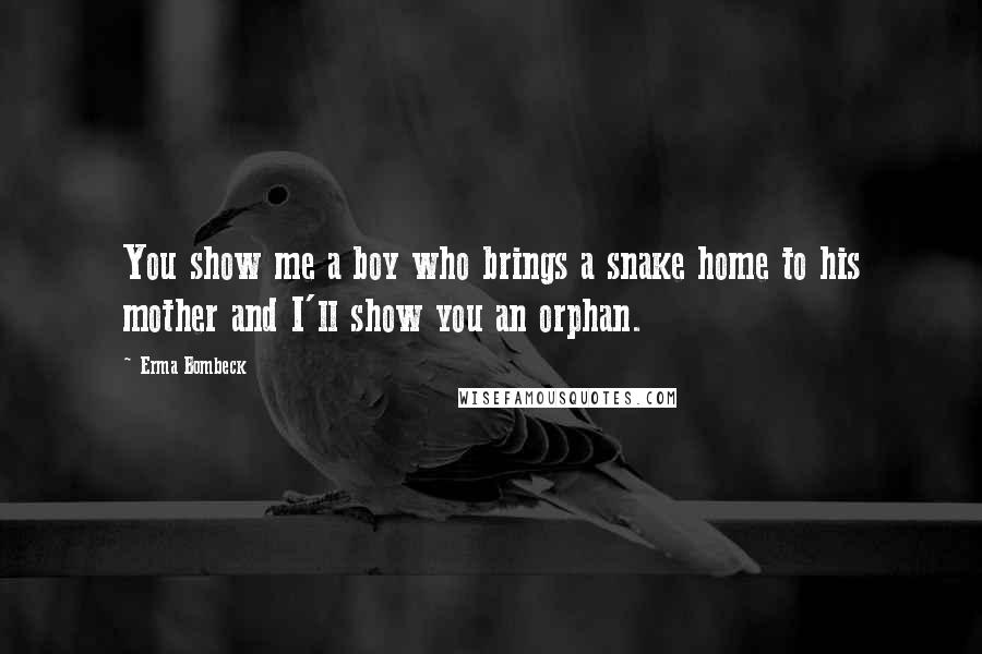 Erma Bombeck quotes: You show me a boy who brings a snake home to his mother and I'll show you an orphan.
