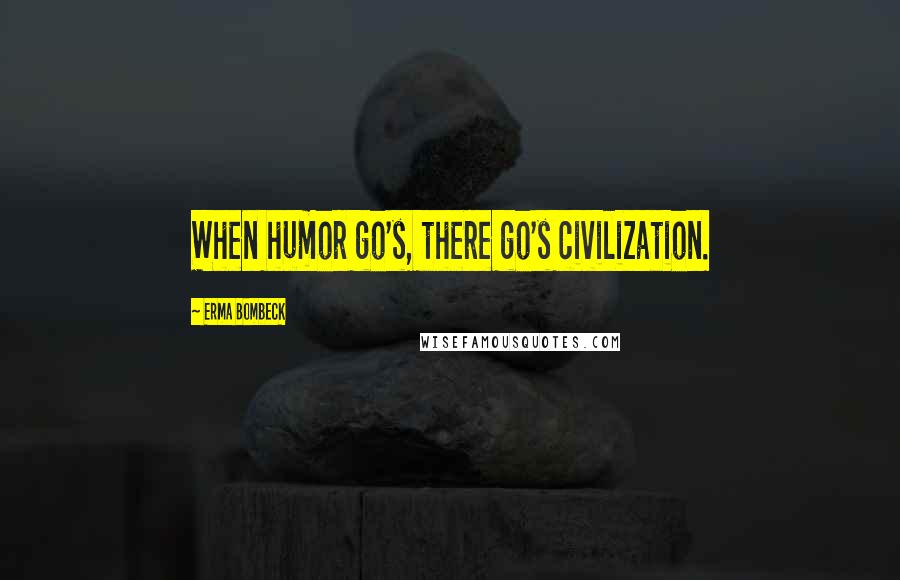 Erma Bombeck quotes: When humor go's, there go's civilization.