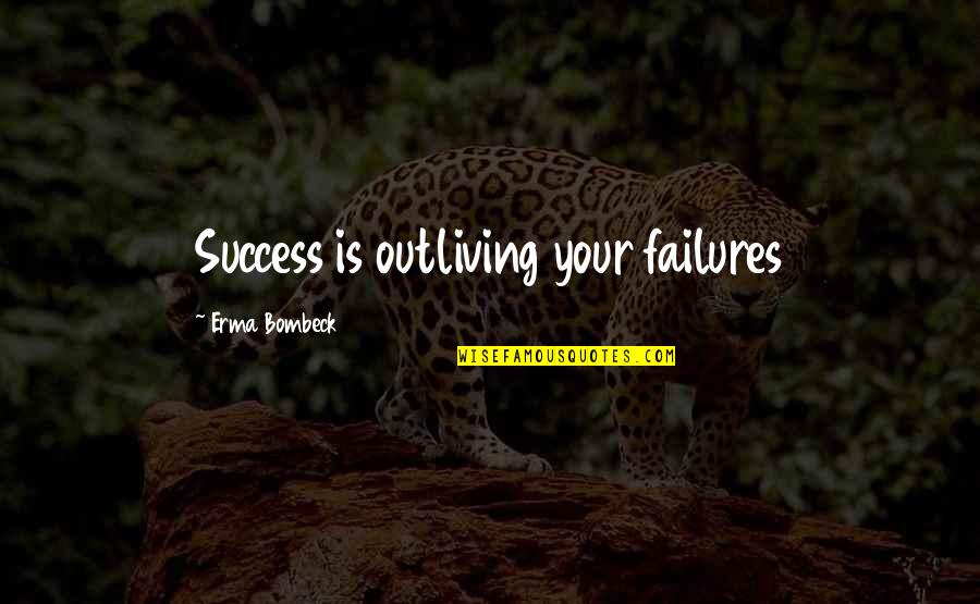 Erma Bombeck Quotes By Erma Bombeck: Success is outliving your failures