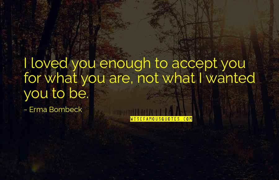 Erma Bombeck Quotes By Erma Bombeck: I loved you enough to accept you for