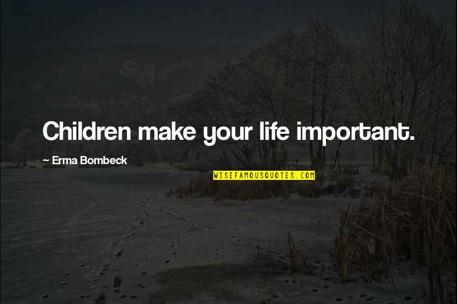 Erma Bombeck Quotes By Erma Bombeck: Children make your life important.