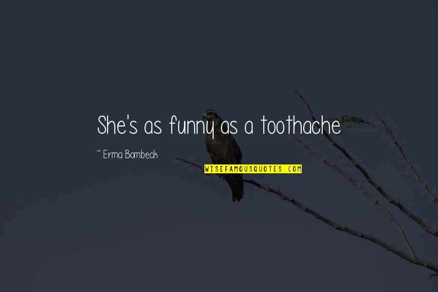 Erma Bombeck Quotes By Erma Bombeck: She's as funny as a toothache