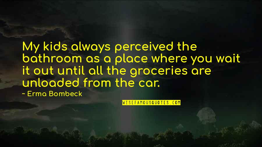 Erma Bombeck Quotes By Erma Bombeck: My kids always perceived the bathroom as a