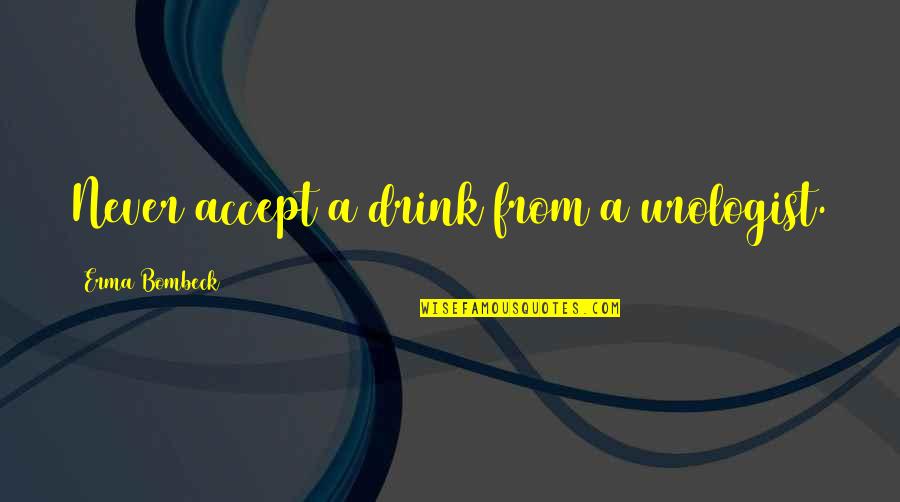 Erma Bombeck Quotes By Erma Bombeck: Never accept a drink from a urologist.