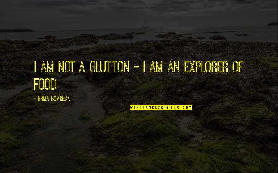 Erma Bombeck Quotes By Erma Bombeck: I am not a glutton - I am
